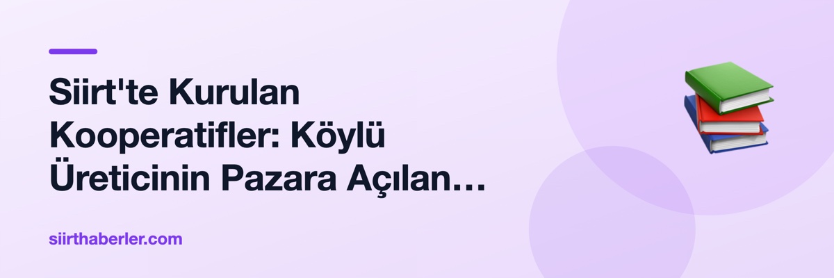Siirt'te Kurulan Kooperatifler: Köylü Üreticinin Pazara Açılan Kapısı